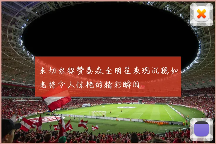 米切尔称赞泰森全明星表现沉稳如老将令人惊艳的精彩瞬间