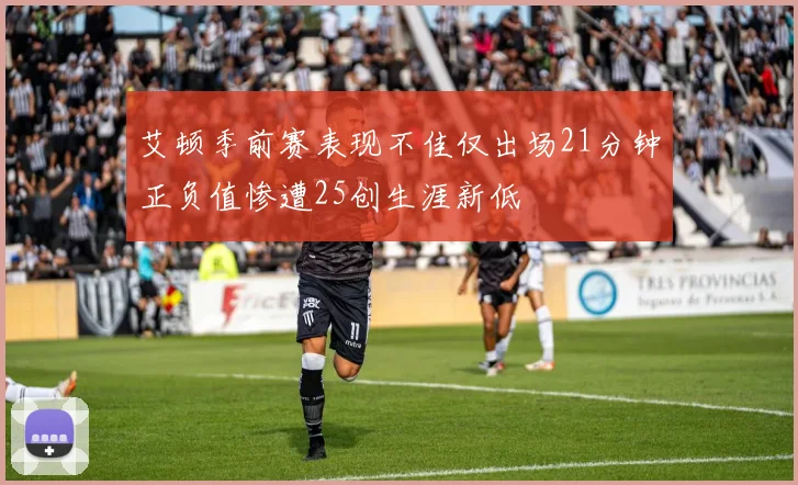 艾顿季前赛表现不佳仅出场21分钟正负值惨遭25创生涯新低