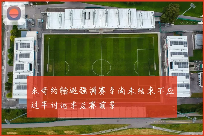 米奇约翰逊强调赛季尚未结束不应过早讨论季后赛前景