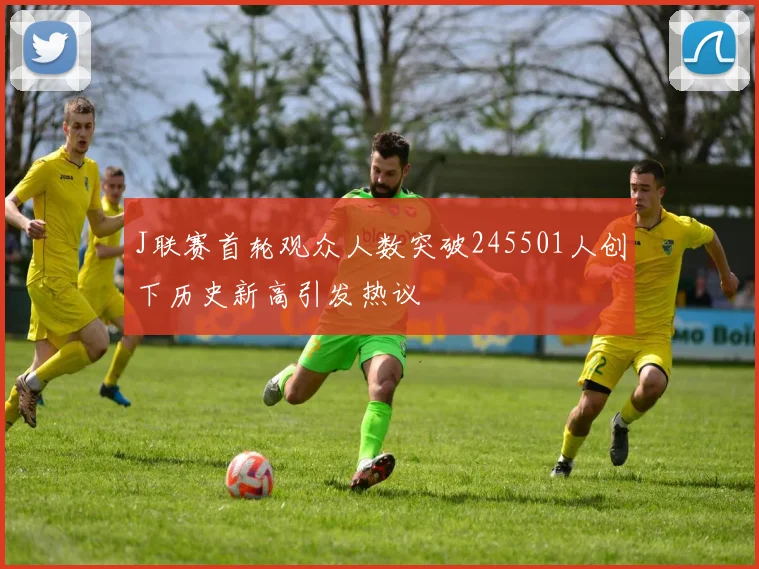J联赛首轮观众人数突破245501人创下历史新高引发热议