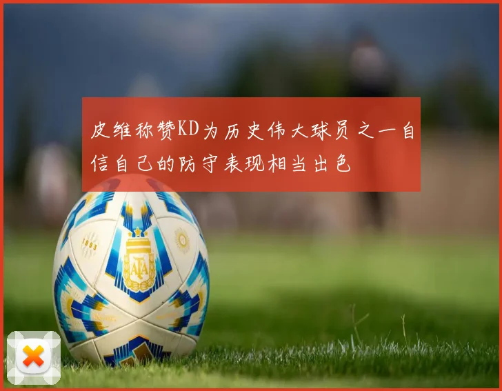 皮维称赞KD为历史伟大球员之一自信自己的防守表现相当出色