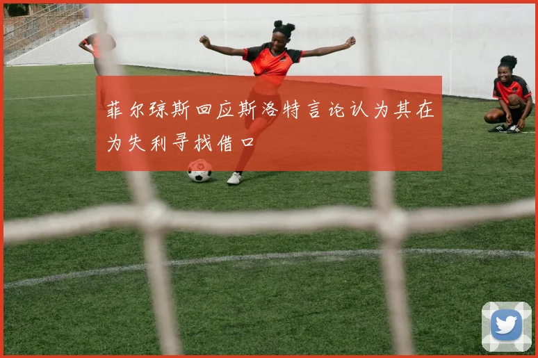 菲尔琼斯回应斯洛特言论认为其在为失利寻找借口
