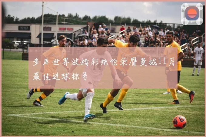 多库世界波精彩绝伦荣膺曼城11月最佳进球称号