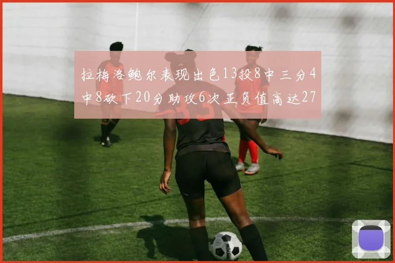 拉梅洛鲍尔表现出色13投8中三分4中8砍下20分助攻6次正负值高达27