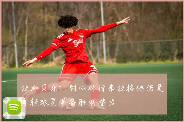 拉加贝尔：耐心对待弗拉格他仍是年轻球员具备胜利潜力