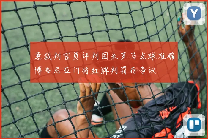 意裁判官员评判国米罗马点球准确博洛尼亚门将红牌判罚存争议