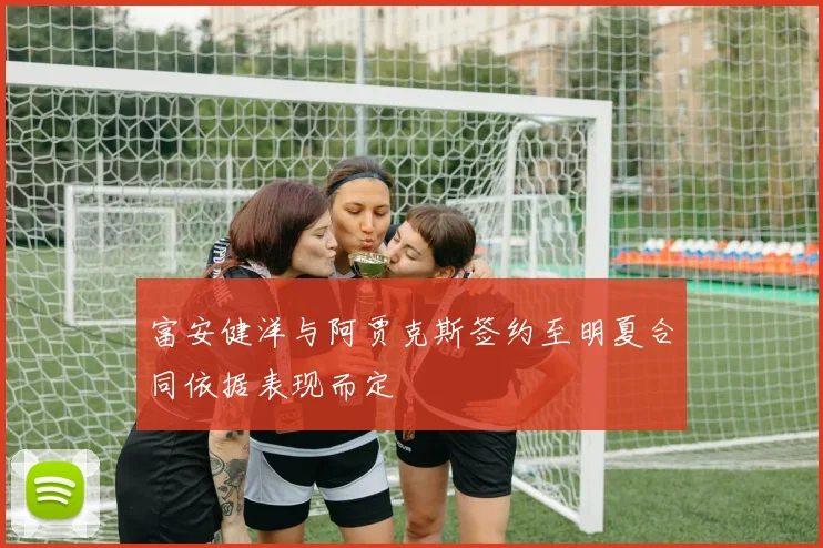 富安健洋与阿贾克斯签约至明夏合同依据表现而定