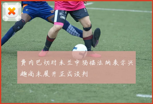 费内巴切对米兰中场福法纳表示兴趣尚未展开正式谈判