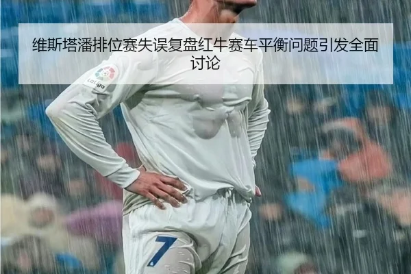 维斯塔潘排位赛失误复盘红牛赛车平衡问题引发全面讨论 | ManBetX